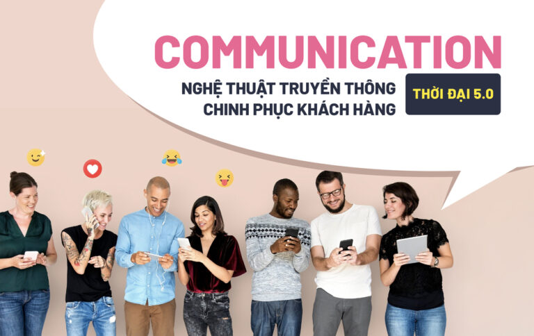 Communication – Nghệ thuật Truyền thông chinh phục khách hàng thời đại 5.0